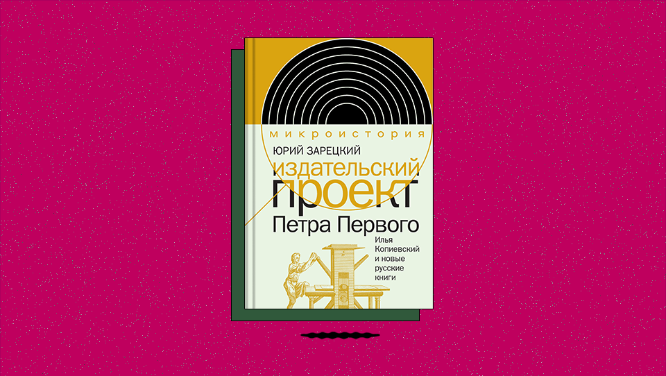 «Издательский проект Петра Первого: Илья Копиевский и новые русские книги»: как был устроен перенос научно-технических знаний на русский язык